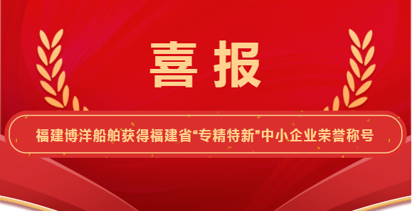 喜報(bào)！福建博洋船舶工業(yè)有限公司榮獲“專精特新”企業(yè)榮譽(yù)稱號(hào)